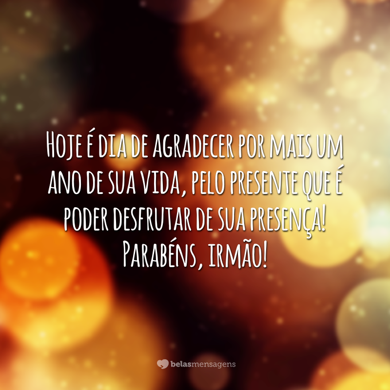 Hoje é dia de agradecer por mais um ano de sua vida, pelo presente que é poder desfrutar de sua presença! Parabéns, irmão!