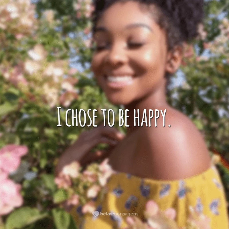 I chose to be happy. (Escolhi ser feliz.)