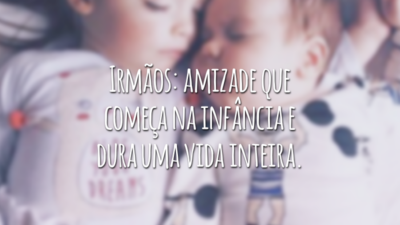 Irmãos: amizade que começa na infância e dura uma vida inteira.
