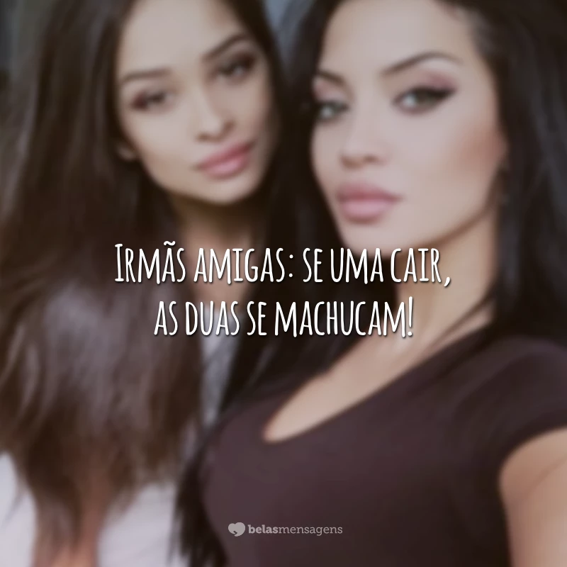 Irmãs amigas: se uma cair, as duas se machucam!