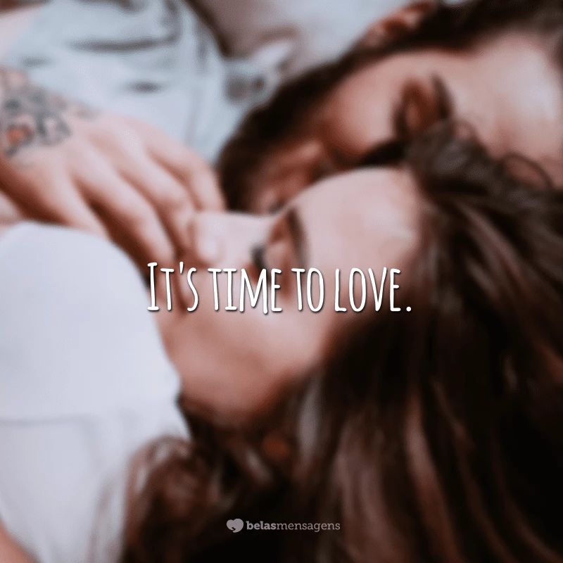 It's time to love. (É tempo de amar.)