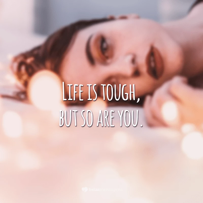 Life is tough, but so are you. (A vida é dura, mas você também é.)
