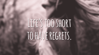 Life’s too short to have regrets. (A vida é muito curta para arrependimentos)