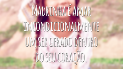 Madrinha é amar incondicionalmente um ser gerado dentro do seu coração.