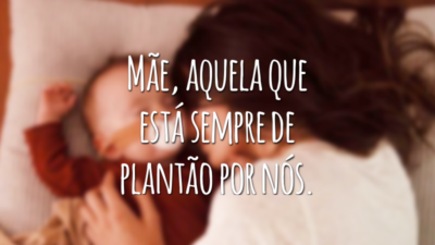 Mãe, aquela que está sempre de plantão por nós.