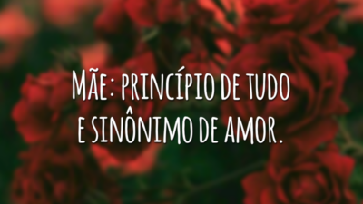Mãe: princípio de tudo e sinônimo de amor.