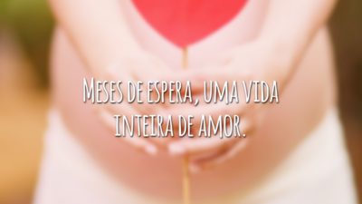 Meses de espera, uma vida inteira de amor.