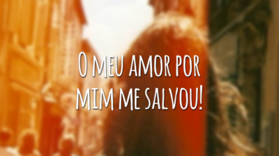 O meu amor por mim me salvou!