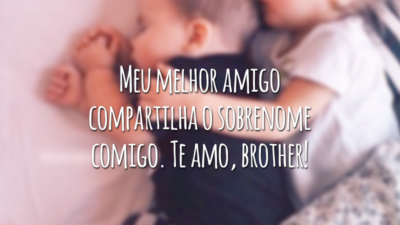 Meu melhor amigo compartilha o sobrenome comigo. Te amo, brother!