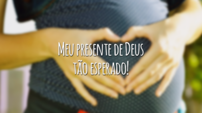 Meu presente de Deus tão esperado!