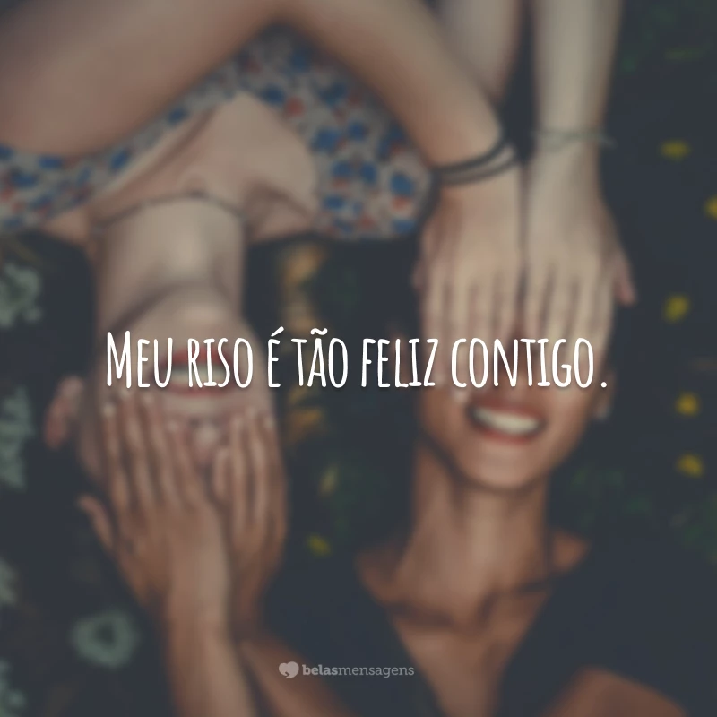 Meu riso é tão feliz contigo.