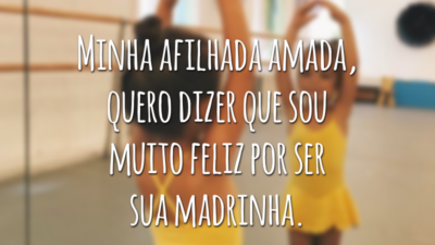 Minha afilhada amada, quero dizer que sou muito feliz por ser sua madrinha.