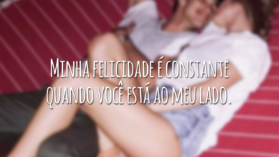 Minha felicidade é constante quando você está ao meu lado.