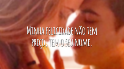 Minha felicidade não tem preço, tem o seu nome.