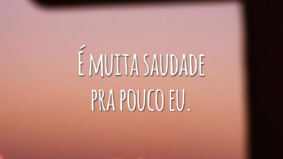 É muita saudade pra pouco eu.