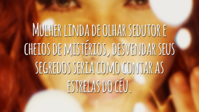 Mulher linda de olhar sedutor e cheios de mistérios, desvendar seus segredos seria como contar as estrelas do céu.