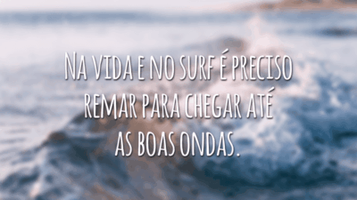 Na vida e no surf é preciso remar para chegar até as boas ondas.