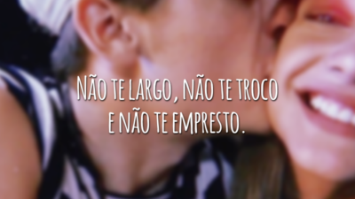 Não te largo, não te troco e não te empresto.