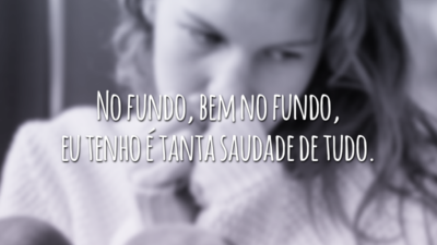 No fundo, bem no fundo, eu tenho é tanta saudade de tudo.