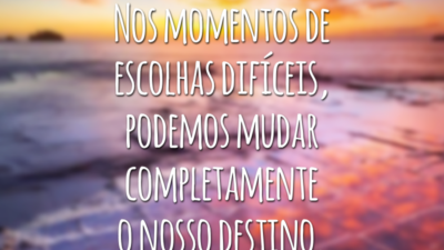Nos momentos de escolhas difíceis, podemos mudar completamente o nosso destino.
