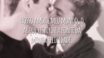 Nosso amor é meu mundo, o ar que respiro e a fonte da minha felicidade.