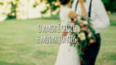O amor é crescer e mudar juntos.