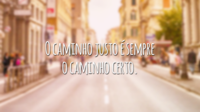 O caminho justo é sempre o caminho certo.