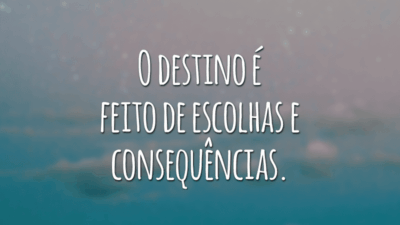 O destino é feito de escolhas e consequências.