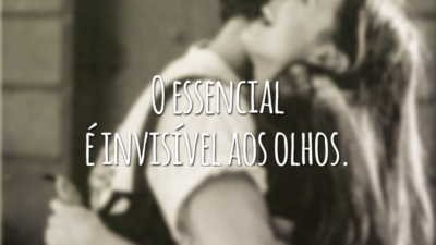 O essencial é invisível aos olhos.