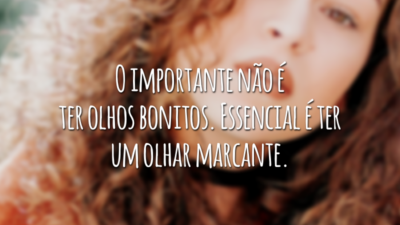 O importante não é ter olhos bonitos. Essencial é ter um olhar marcante.