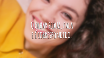 O olhar seduz, fala e é correspondido.