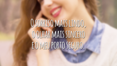 O sorriso mais lindo, o olhar mais sincero e o meu porto seguro.