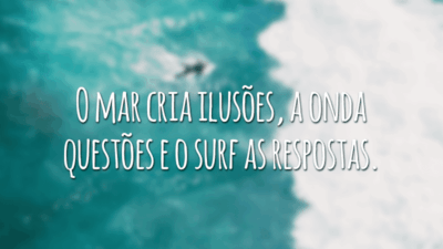 O mar cria ilusões, a onda questões e o surf as respostas.