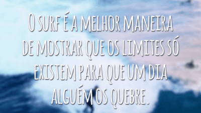 O surf é a melhor maneira de mostrar que os limites só existem para que um dia alguém os quebre.