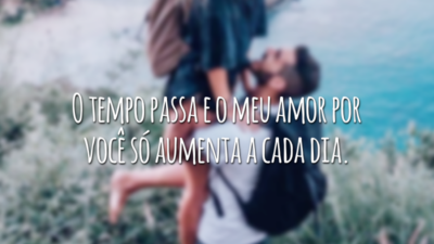 O tempo passa e o meu amor por você só aumenta a cada dia.