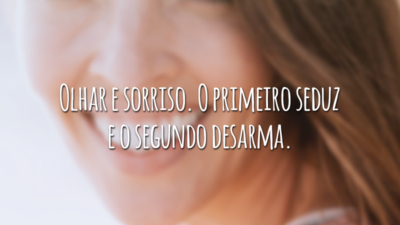 Olhar e sorriso. O primeiro seduz e o segundo desarma.