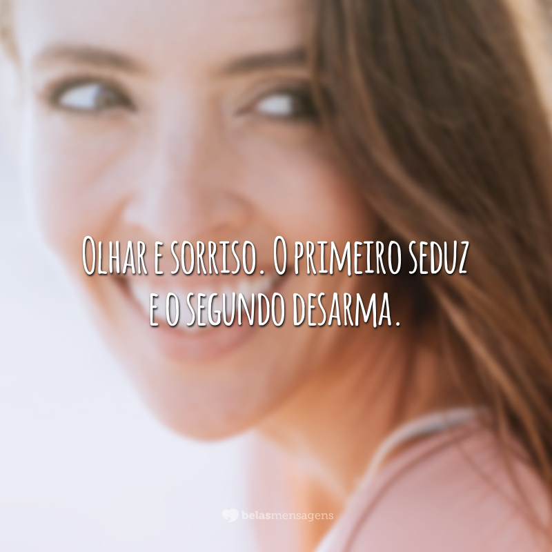 Olhar e sorriso. O primeiro seduz e o segundo desarma.