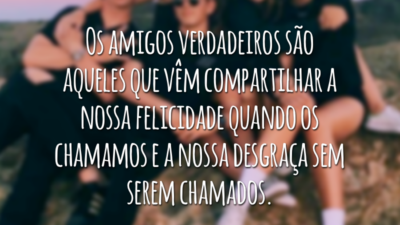 Os amigos verdadeiros são aqueles que vêm compartilhar a nossa felicidade quando os chamamos e a nossa desgraça sem serem chamados.