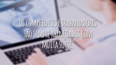 Os competentes e trabalhadores são sempre abençoados com muita sorte.