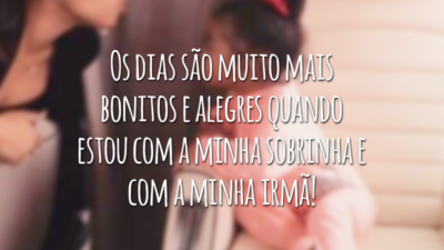 Os dias são muito mais bonitos e alegres quando estou com a minha sobrinha e com a minha irmã!