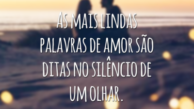 As mais lindas palavras de amor são ditas no silêncio de um olhar.
