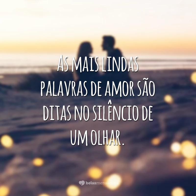 As mais lindas palavras de amor são ditas no silêncio de um olhar.