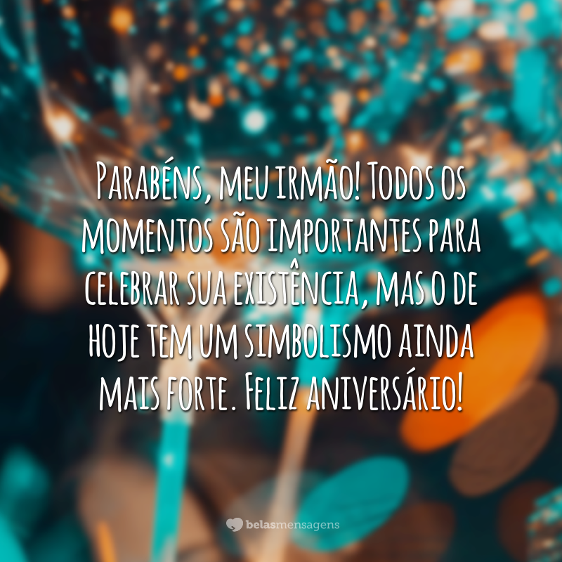 Parabéns, meu irmão! Todos os momentos são importantes para celebrar sua existência, mas o de hoje tem um simbolismo ainda mais forte. Feliz aniversário!