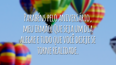 Parabéns pelo aniversário, meu irmão! Que seja um dia alegre e tudo que você deseje se torne realidade.