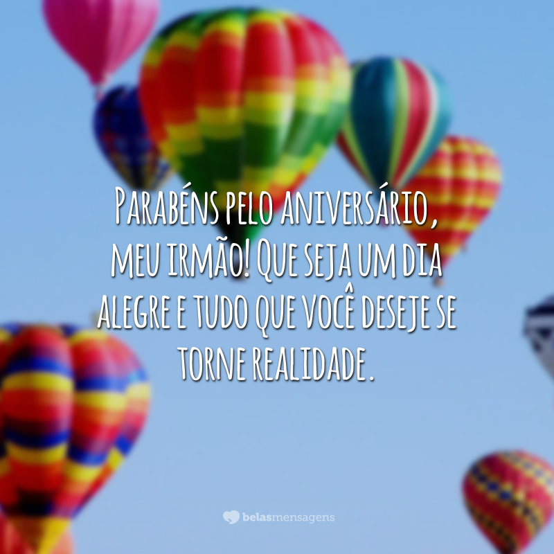 Parabéns pelo aniversário, meu irmão! Que seja um dia alegre e tudo que você deseje se torne realidade.