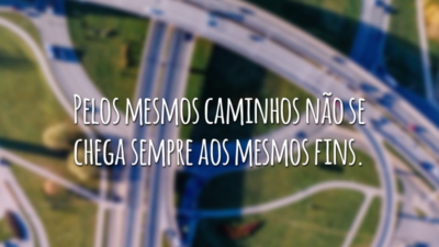 Pelos mesmos caminhos não se chega sempre aos mesmos fins.