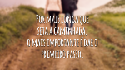 Por mais longa que seja a caminhada, o mais importante é dar o primeiro passo.