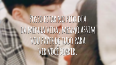 Posso estar no pior dia da minha vida, mesmo assim vou fazer de tudo para ver você sorrir.