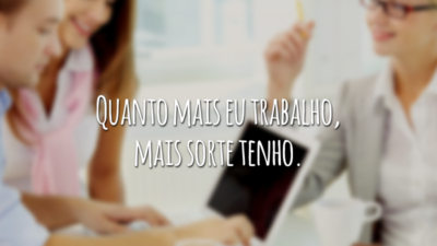 Quanto mais eu trabalho, mais sorte tenho.