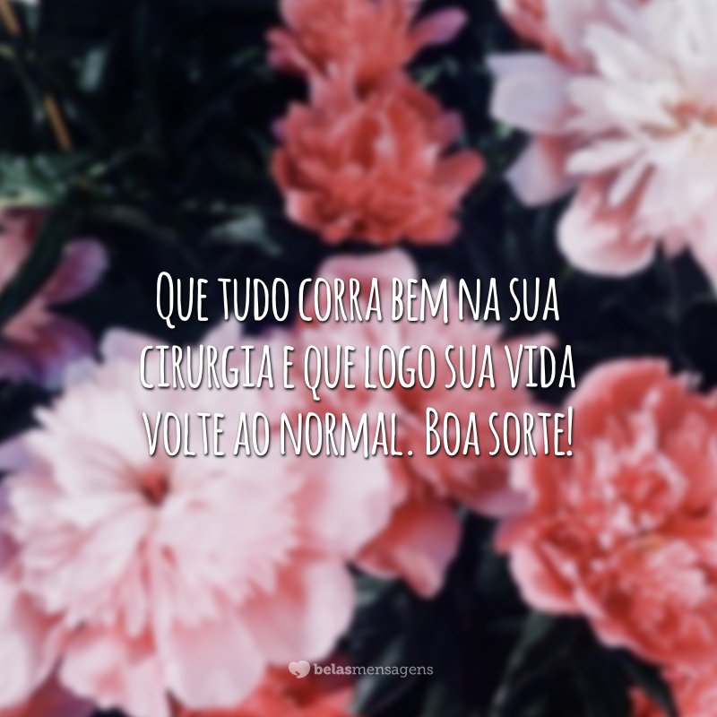 Que tudo corra bem na sua cirurgia e que logo sua vida volte ao normal. Boa sorte!